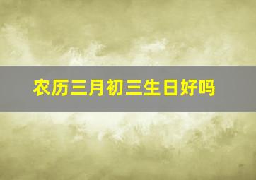 农历三月初三生日好吗