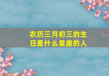 农历三月初三的生日是什么星座的人