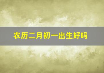 农历二月初一出生好吗