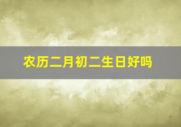 农历二月初二生日好吗