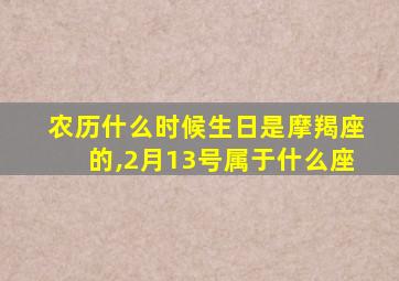 农历什么时候生日是摩羯座的,2月13号属于什么座