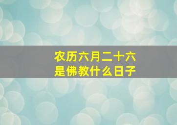 农历六月二十六是佛教什么日子