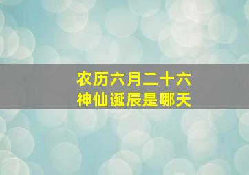 农历六月二十六神仙诞辰是哪天