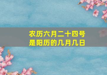 农历六月二十四号是阳历的几月几日