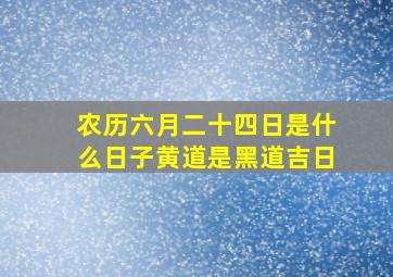 农历六月二十四日是什么日子黄道是黑道吉日