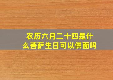 农历六月二十四是什么菩萨生日可以供面吗