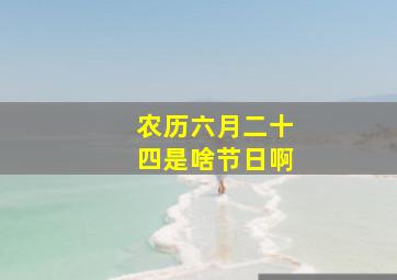 农历六月二十四是啥节日啊