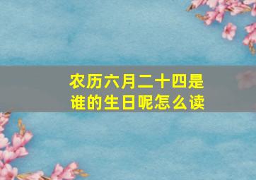 农历六月二十四是谁的生日呢怎么读