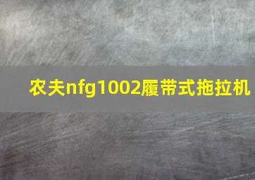 农夫nfg1002履带式拖拉机