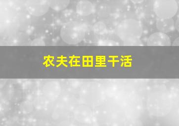 农夫在田里干活