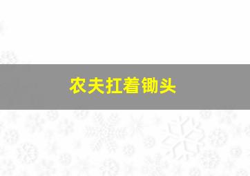 农夫扛着锄头