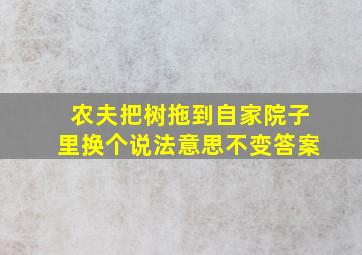 农夫把树拖到自家院子里换个说法意思不变答案