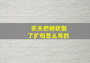 农夫把树砍倒了扩句怎么写的