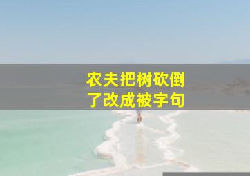 农夫把树砍倒了改成被字句