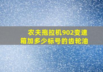 农夫拖拉机902变速箱加多少标号的齿轮油