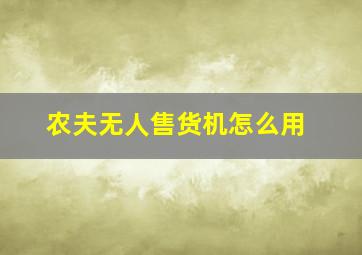 农夫无人售货机怎么用