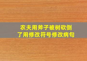 农夫用斧子被树砍倒了用修改符号修改病句