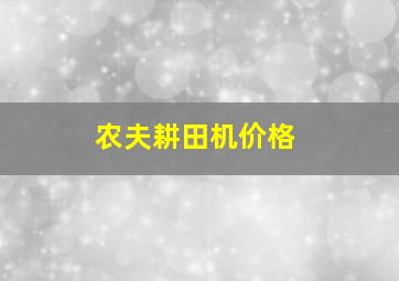 农夫耕田机价格