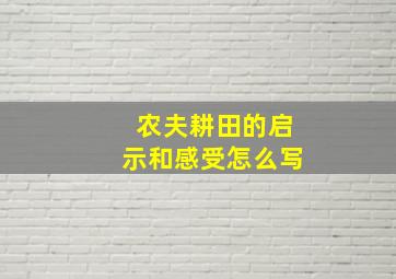 农夫耕田的启示和感受怎么写