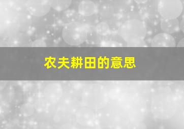 农夫耕田的意思