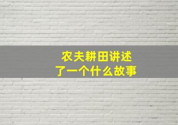 农夫耕田讲述了一个什么故事