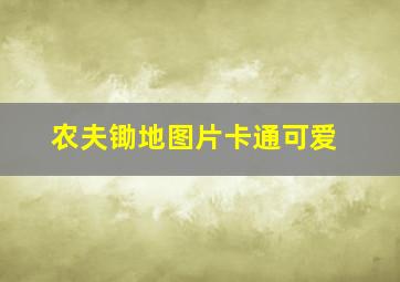 农夫锄地图片卡通可爱