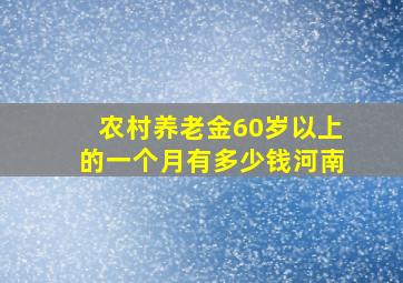 农村养老金60岁以上的一个月有多少钱河南