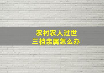 农村农人过世三档亲属怎么办