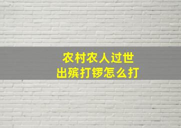 农村农人过世出殡打锣怎么打