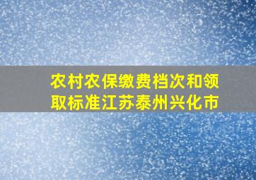 农村农保缴费档次和领取标准江苏泰州兴化市