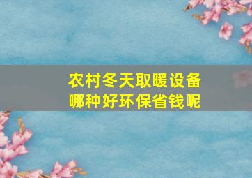 农村冬天取暖设备哪种好环保省钱呢