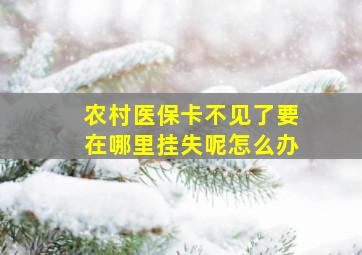 农村医保卡不见了要在哪里挂失呢怎么办