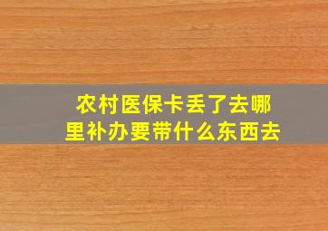 农村医保卡丢了去哪里补办要带什么东西去