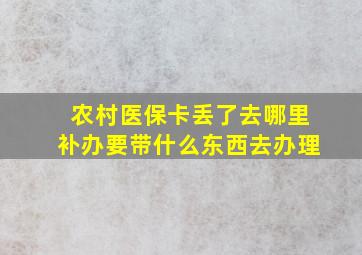 农村医保卡丢了去哪里补办要带什么东西去办理