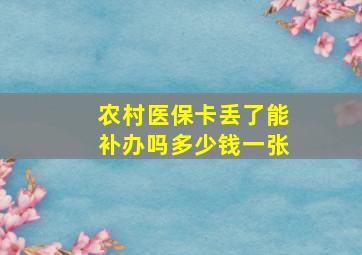 农村医保卡丢了能补办吗多少钱一张