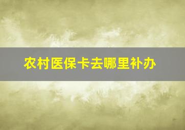 农村医保卡去哪里补办