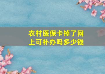 农村医保卡掉了网上可补办吗多少钱