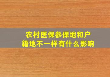 农村医保参保地和户籍地不一样有什么影响