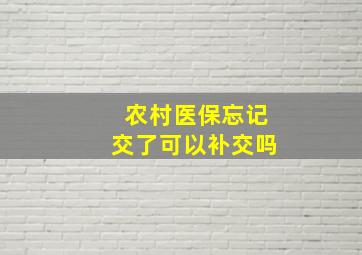 农村医保忘记交了可以补交吗