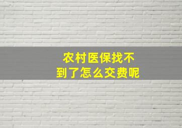 农村医保找不到了怎么交费呢