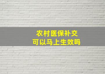 农村医保补交可以马上生效吗