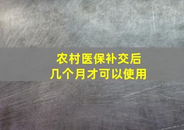 农村医保补交后几个月才可以使用