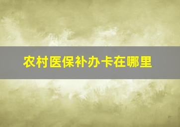 农村医保补办卡在哪里