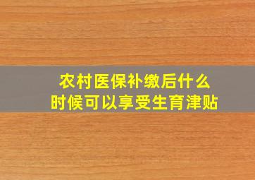 农村医保补缴后什么时候可以享受生育津贴