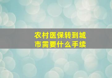 农村医保转到城市需要什么手续