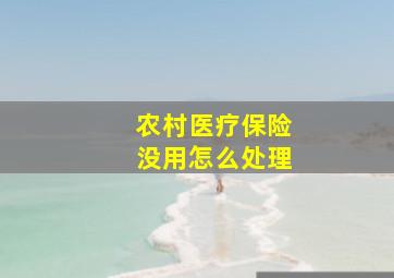 农村医疗保险没用怎么处理