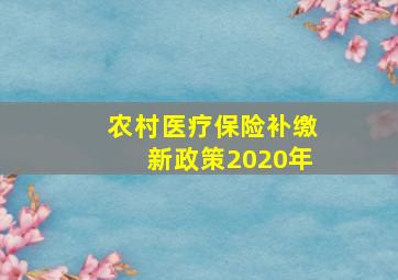 农村医疗保险补缴新政策2020年