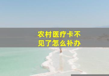 农村医疗卡不见了怎么补办