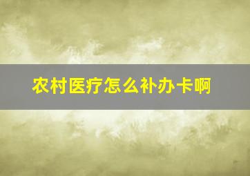 农村医疗怎么补办卡啊