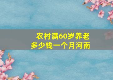 农村满60岁养老多少钱一个月河南